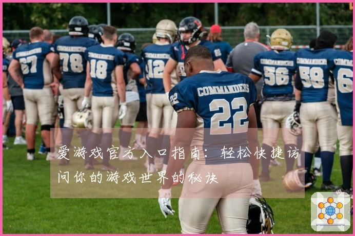 爱游戏官方入口指南：轻松快捷访问你的游戏世界的秘诀