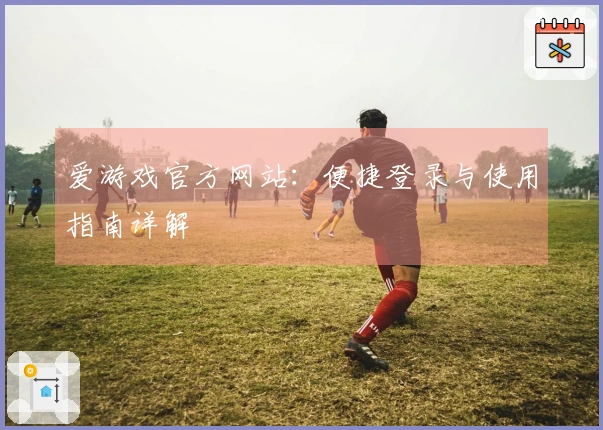 爱游戏官方网站：便捷登录与使用指南详解