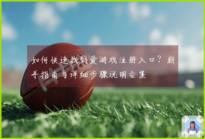 如何快速找到爱游戏注册入口？新手指南与详细步骤说明合集