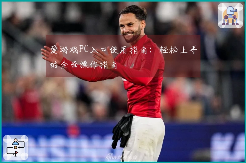 爱游戏PC入口使用指南：轻松上手的全面操作指南