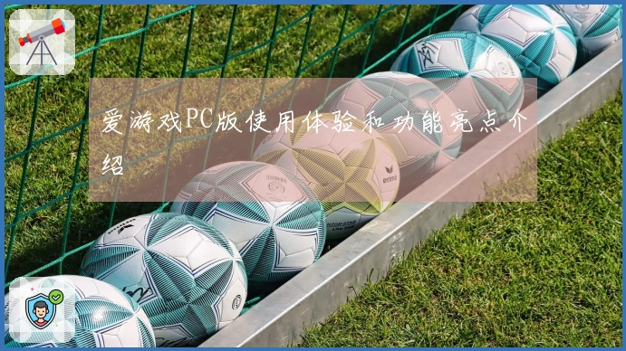 爱游戏PC版使用体验和功能亮点介绍