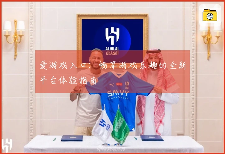 爱游戏入口：畅享游戏乐趣的全新平台体验指南