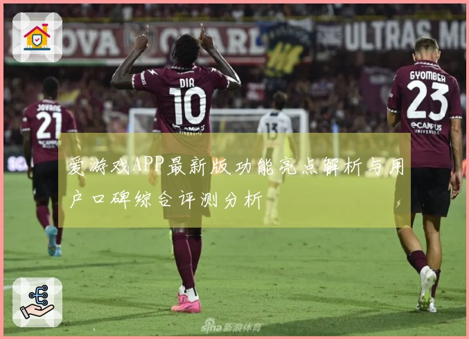 爱游戏APP最新版功能亮点解析与用户口碑综合评测分析