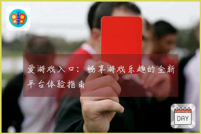 爱游戏入口：畅享游戏乐趣的全新平台体验指南