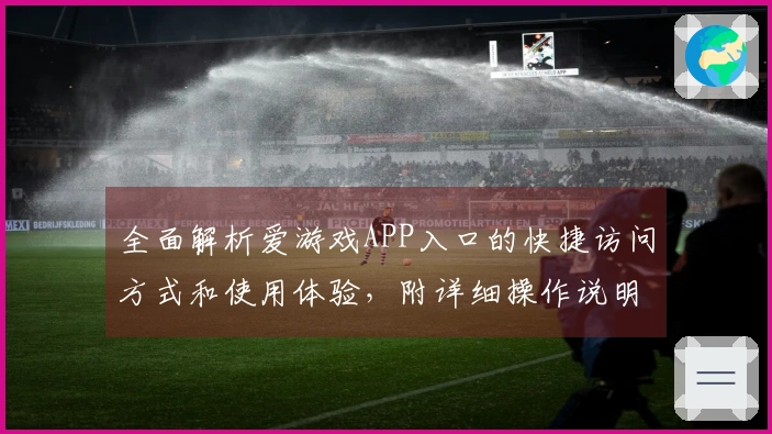 全面解析爱游戏APP入口的快捷访问方式和使用体验，附详细操作说明及用户真实反馈